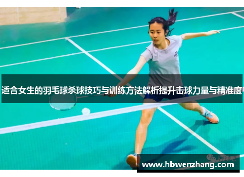 适合女生的羽毛球杀球技巧与训练方法解析提升击球力量与精准度