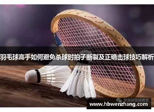 羽毛球高手如何避免杀球时拍子断裂及正确击球技巧解析