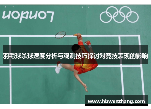 羽毛球杀球速度分析与观测技巧探讨对竞技表现的影响