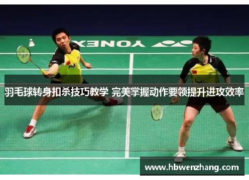 羽毛球转身扣杀技巧教学 完美掌握动作要领提升进攻效率