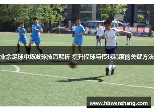 业余足球中场发球技巧解析 提升控球与传球精度的关键方法