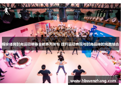 锡安体育时尚运动装备全新系列发布 提升运动表现与时尚品味的完美结合
