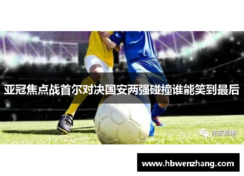 亚冠焦点战首尔对决国安两强碰撞谁能笑到最后