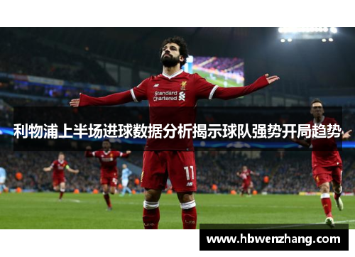 利物浦上半场进球数据分析揭示球队强势开局趋势