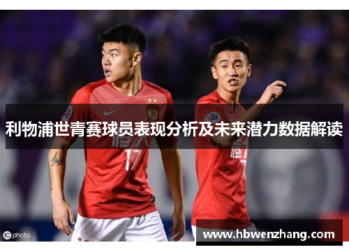 利物浦世青赛球员表现分析及未来潜力数据解读