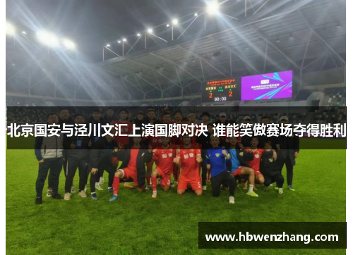 北京国安与泾川文汇上演国脚对决 谁能笑傲赛场夺得胜利