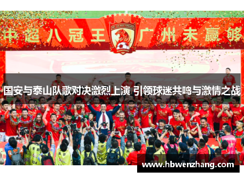 国安与泰山队歌对决激烈上演 引领球迷共鸣与激情之战