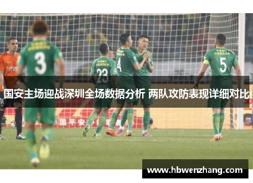 国安主场迎战深圳全场数据分析 两队攻防表现详细对比