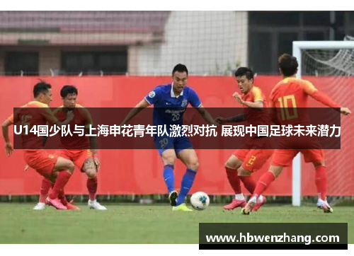 U14国少队与上海申花青年队激烈对抗 展现中国足球未来潜力