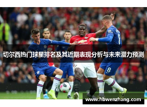 切尔西热门球星排名及其近期表现分析与未来潜力预测