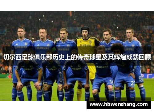 切尔西足球俱乐部历史上的传奇球星及其辉煌成就回顾