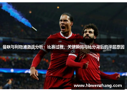 曼联与利物浦激战分析:比赛过程、关键瞬间与比分背后的深层原因