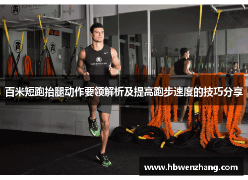百米短跑抬腿动作要领解析及提高跑步速度的技巧分享