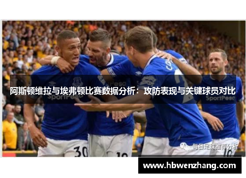 阿斯顿维拉与埃弗顿比赛数据分析：攻防表现与关键球员对比