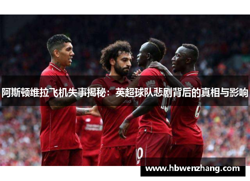 阿斯顿维拉飞机失事揭秘：英超球队悲剧背后的真相与影响