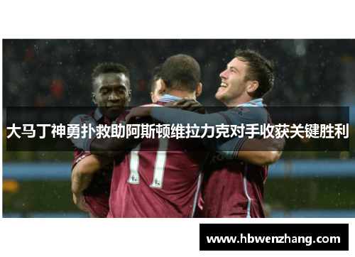 大马丁神勇扑救助阿斯顿维拉力克对手收获关键胜利