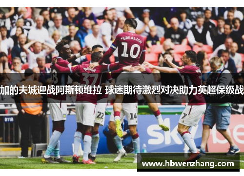加的夫城迎战阿斯顿维拉 球迷期待激烈对决助力英超保级战