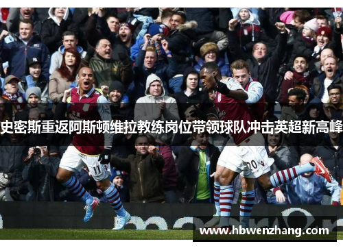 史密斯重返阿斯顿维拉教练岗位带领球队冲击英超新高峰
